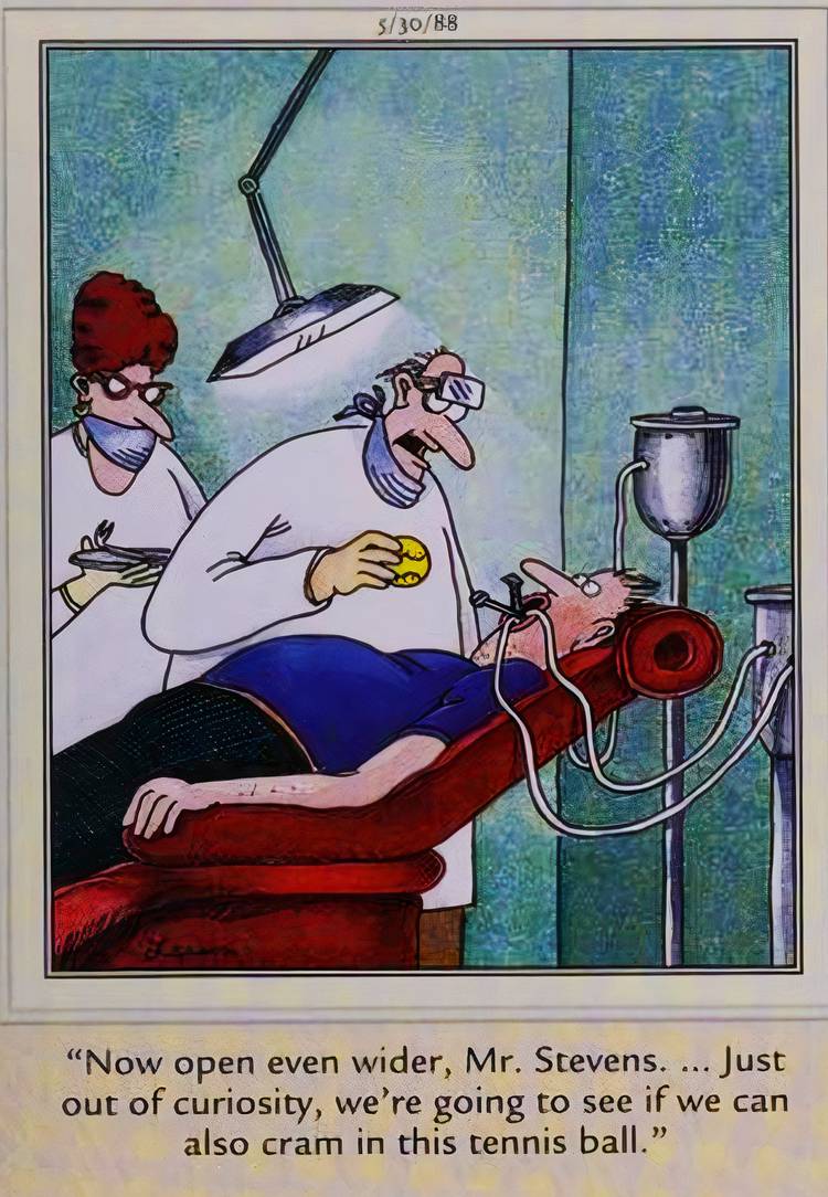 Far Side, May 30, 1988, a dentist prepares to shove a tennis ball in a patient's mouth