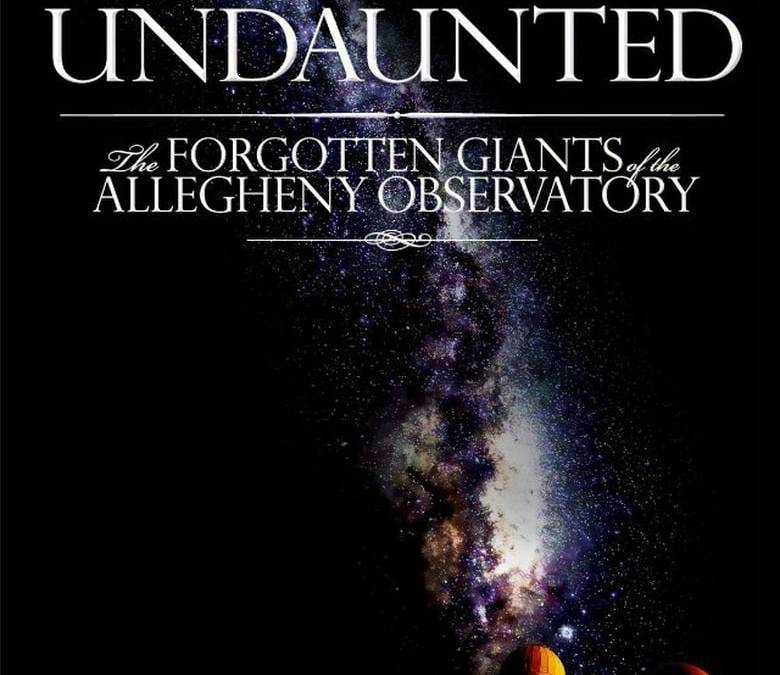 Undaunted: The Forgotten Giants of the Allegheny Observatory Summary ...