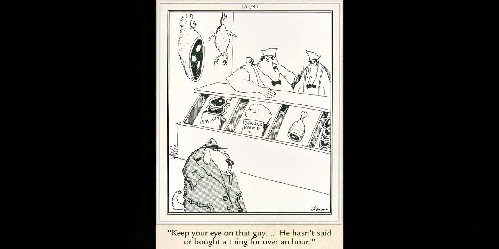 “Keep your eye on that guy…He hasn’t said or bought a thing for over an hour.”